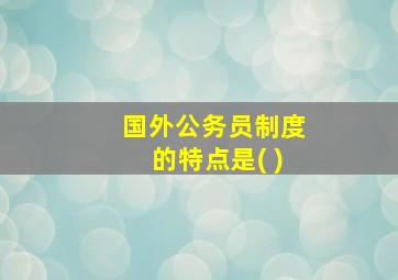 国外公务员制度的特点是( )